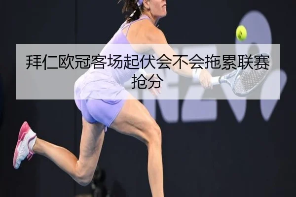 拜仁欧冠客场起伏会不会拖累联赛抢分