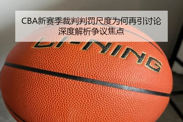 CBA新赛季裁判判罚尺度为何再引讨论 深度解析争议焦点